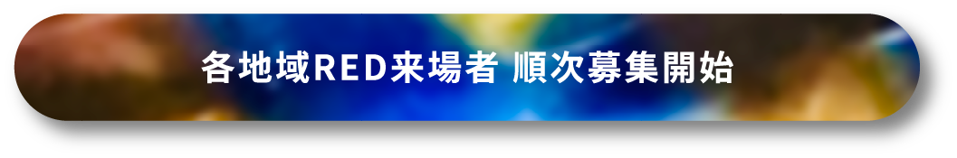 各地域RED来場者 順次募集開始
